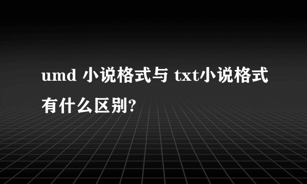 umd 小说格式与 txt小说格式有什么区别?
