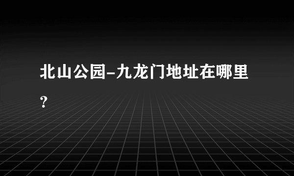北山公园-九龙门地址在哪里？