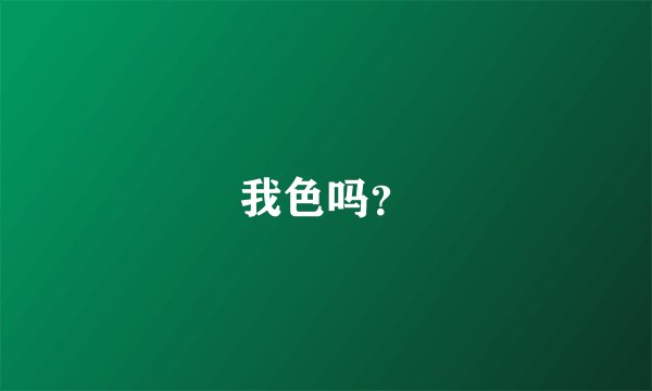 我色吗？