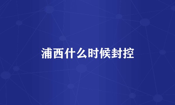 浦西什么时候封控