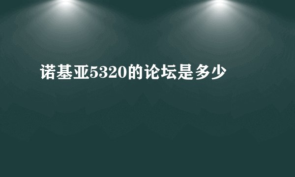 诺基亚5320的论坛是多少
