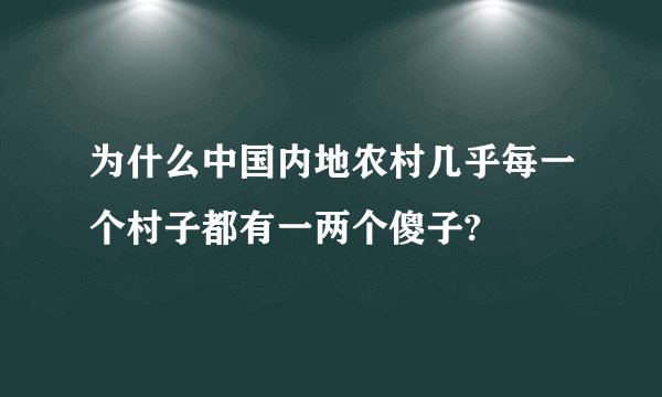 为什么中国内地农村几乎每一个村子都有一两个傻子?