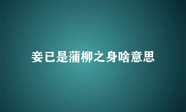 妾已是蒲柳之身啥意思