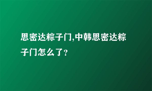 思密达粽子门,中韩思密达粽子门怎么了？