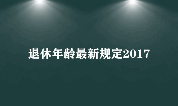 退休年龄最新规定2017