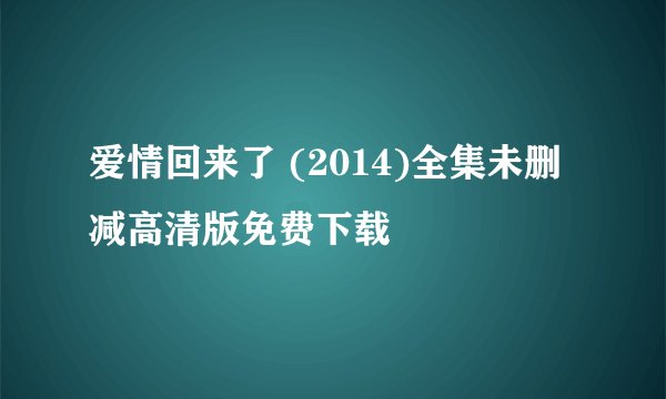 爱情回来了 (2014)全集未删减高清版免费下载