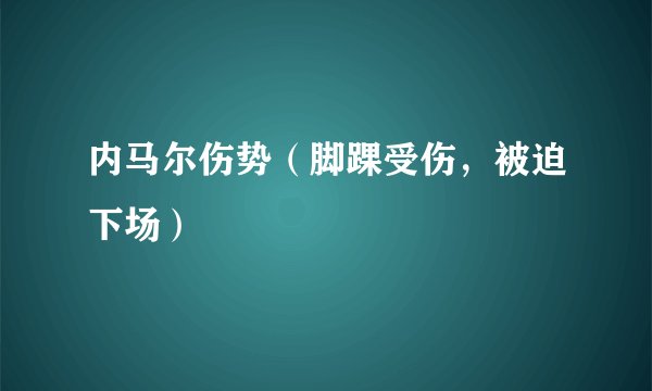 内马尔伤势（脚踝受伤，被迫下场）