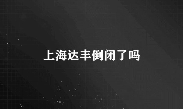 上海达丰倒闭了吗