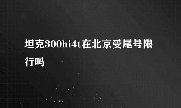 坦克300hi4t在北京受尾号限行吗