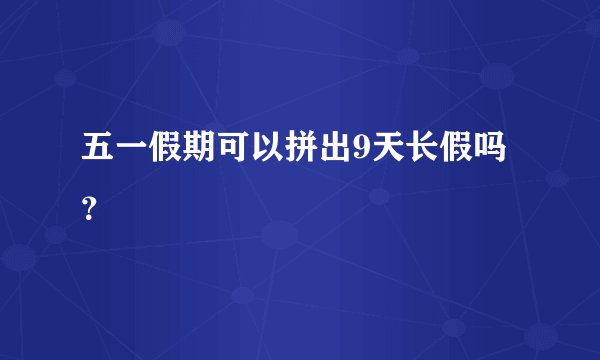 五一假期可以拼出9天长假吗？