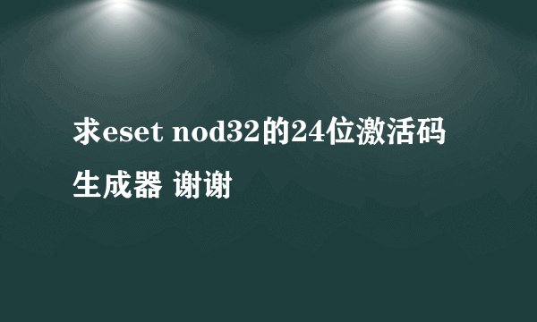 求eset nod32的24位激活码生成器 谢谢