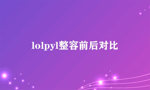 lolpyl整容前后对比