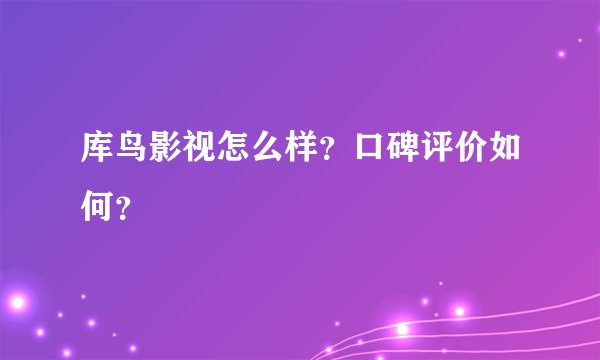 库鸟影视怎么样？口碑评价如何？
