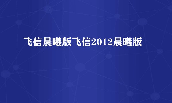 飞信晨曦版飞信2012晨曦版