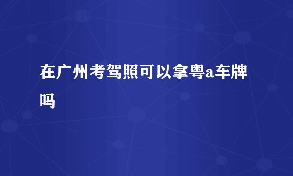 在广州考驾照可以拿粤a车牌吗