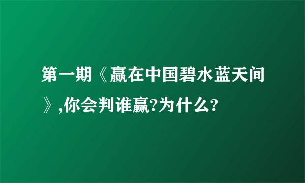 第一期《赢在中国碧水蓝天间》,你会判谁赢?为什么?