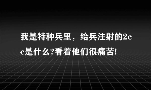 我是特种兵里，给兵注射的2cc是什么?看着他们很痛苦!