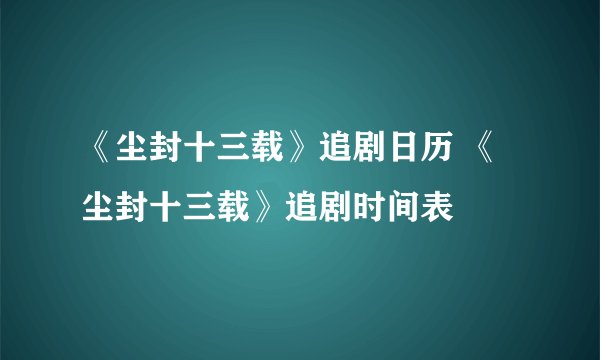 《尘封十三载》追剧日历 《尘封十三载》追剧时间表