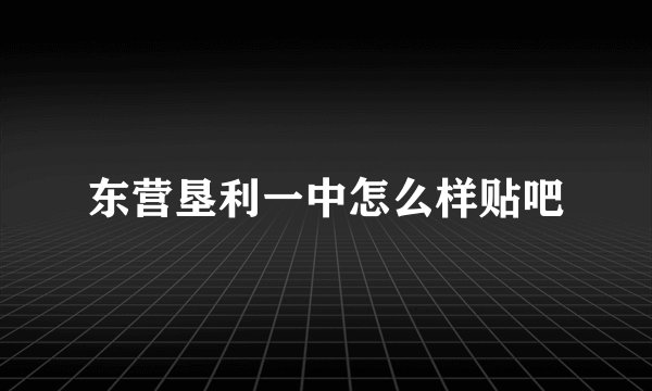 东营垦利一中怎么样贴吧