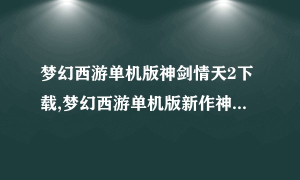 梦幻西游单机版神剑情天2下载,梦幻西游单机版新作神剑情天2下载