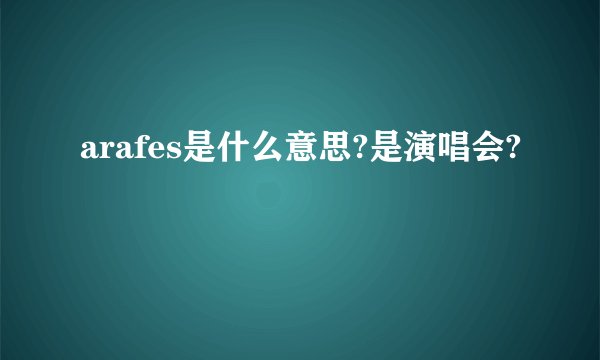 arafes是什么意思?是演唱会?