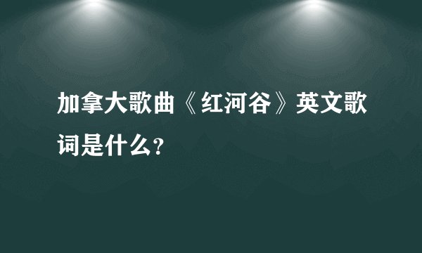 加拿大歌曲《红河谷》英文歌词是什么？