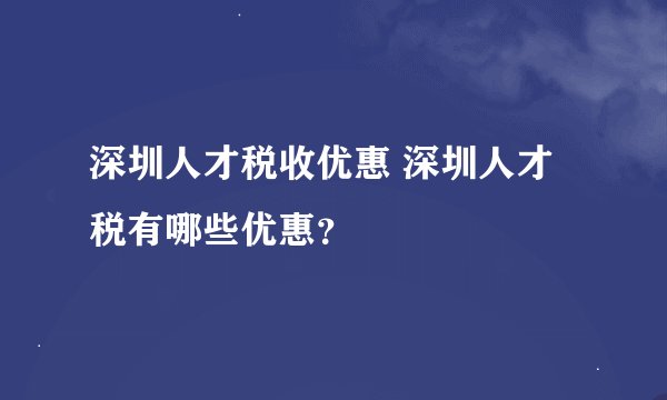 深圳人才税收优惠 深圳人才税有哪些优惠？