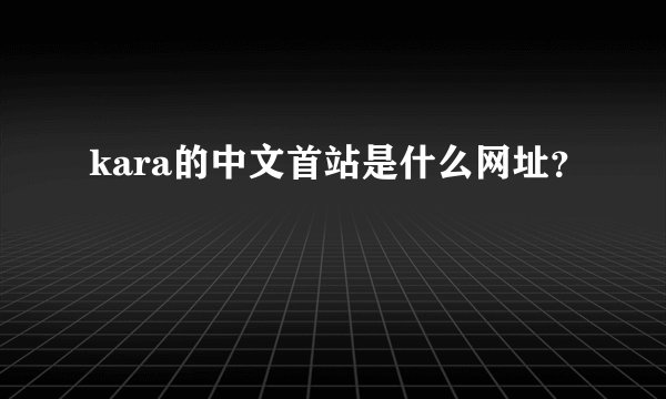 kara的中文首站是什么网址？