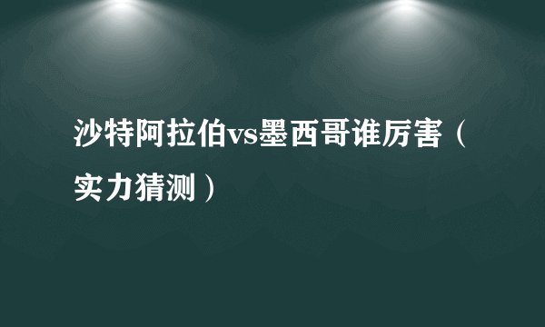 沙特阿拉伯vs墨西哥谁厉害（实力猜测）