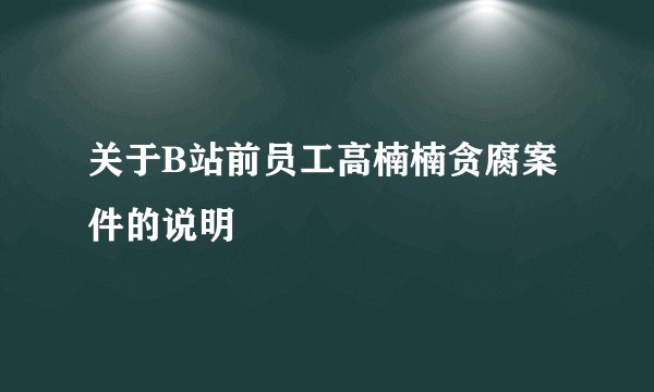 关于B站前员工高楠楠贪腐案件的说明
