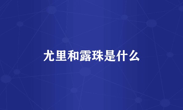 尤里和露珠是什么