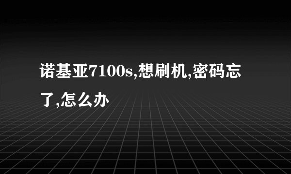 诺基亚7100s,想刷机,密码忘了,怎么办
