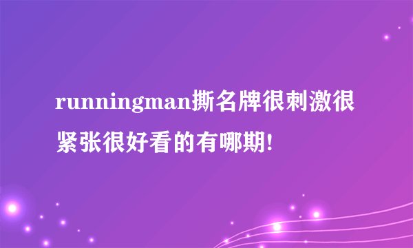 runningman撕名牌很刺激很紧张很好看的有哪期!