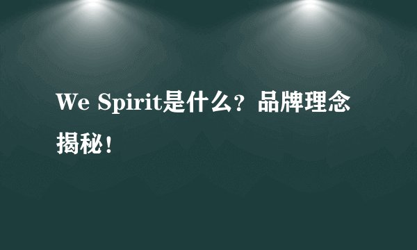We Spirit是什么？品牌理念揭秘！