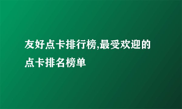 友好点卡排行榜,最受欢迎的点卡排名榜单