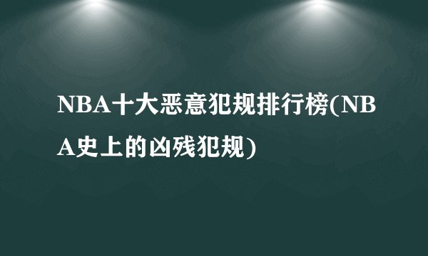 NBA十大恶意犯规排行榜(NBA史上的凶残犯规)