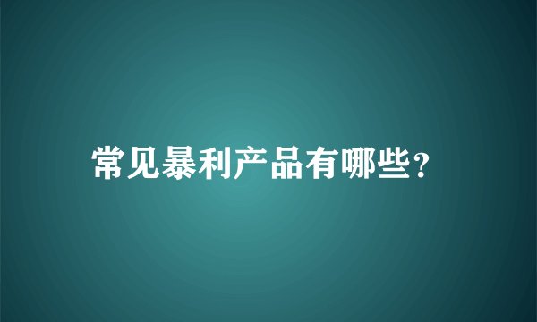 常见暴利产品有哪些？