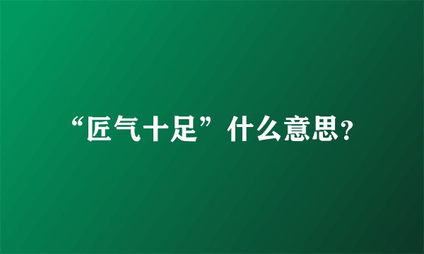 “匠气十足”什么意思？