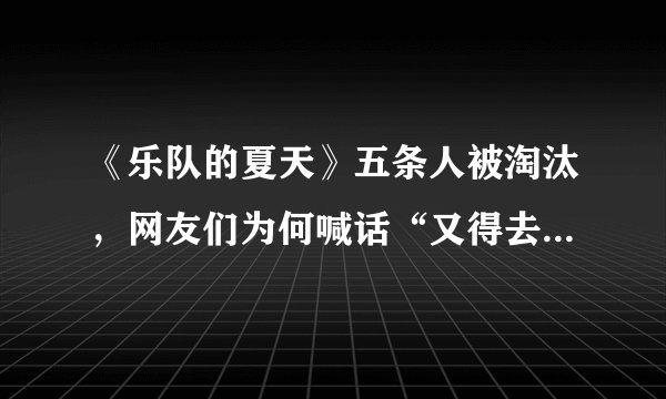 《乐队的夏天》五条人被淘汰，网友们为何喊话“又得去捞五条人了”？