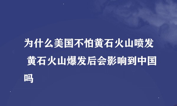 为什么美国不怕黄石火山喷发 黄石火山爆发后会影响到中国吗