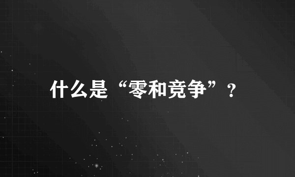 什么是“零和竞争”？
