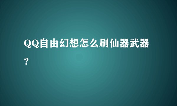 QQ自由幻想怎么刷仙器武器？