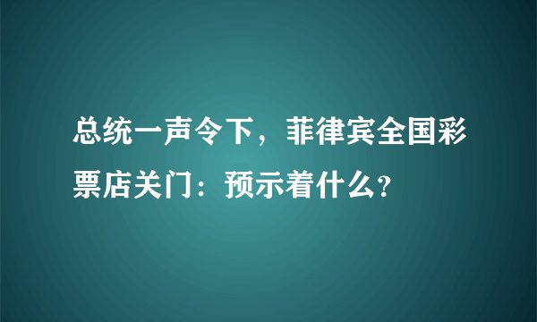 总统一声令下，菲律宾全国彩票店关门：预示着什么？