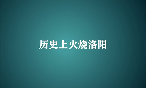 历史上火烧洛阳