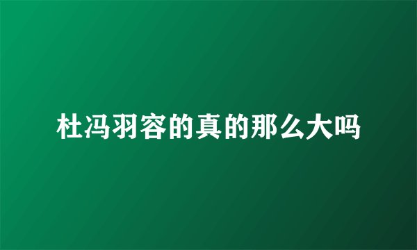 杜冯羽容的真的那么大吗