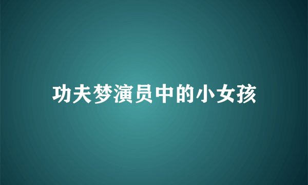 功夫梦演员中的小女孩