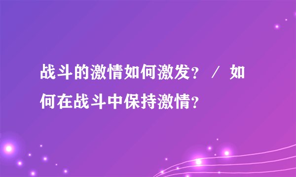 战斗的激情如何激发？／ 如何在战斗中保持激情？