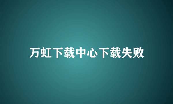 万虹下载中心下载失败