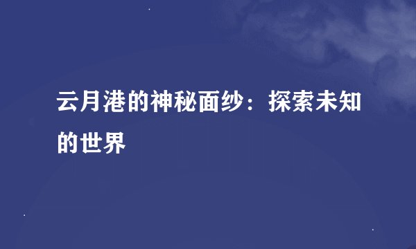 云月港的神秘面纱：探索未知的世界