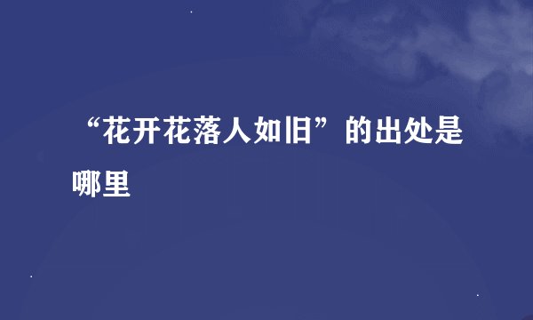 “花开花落人如旧”的出处是哪里